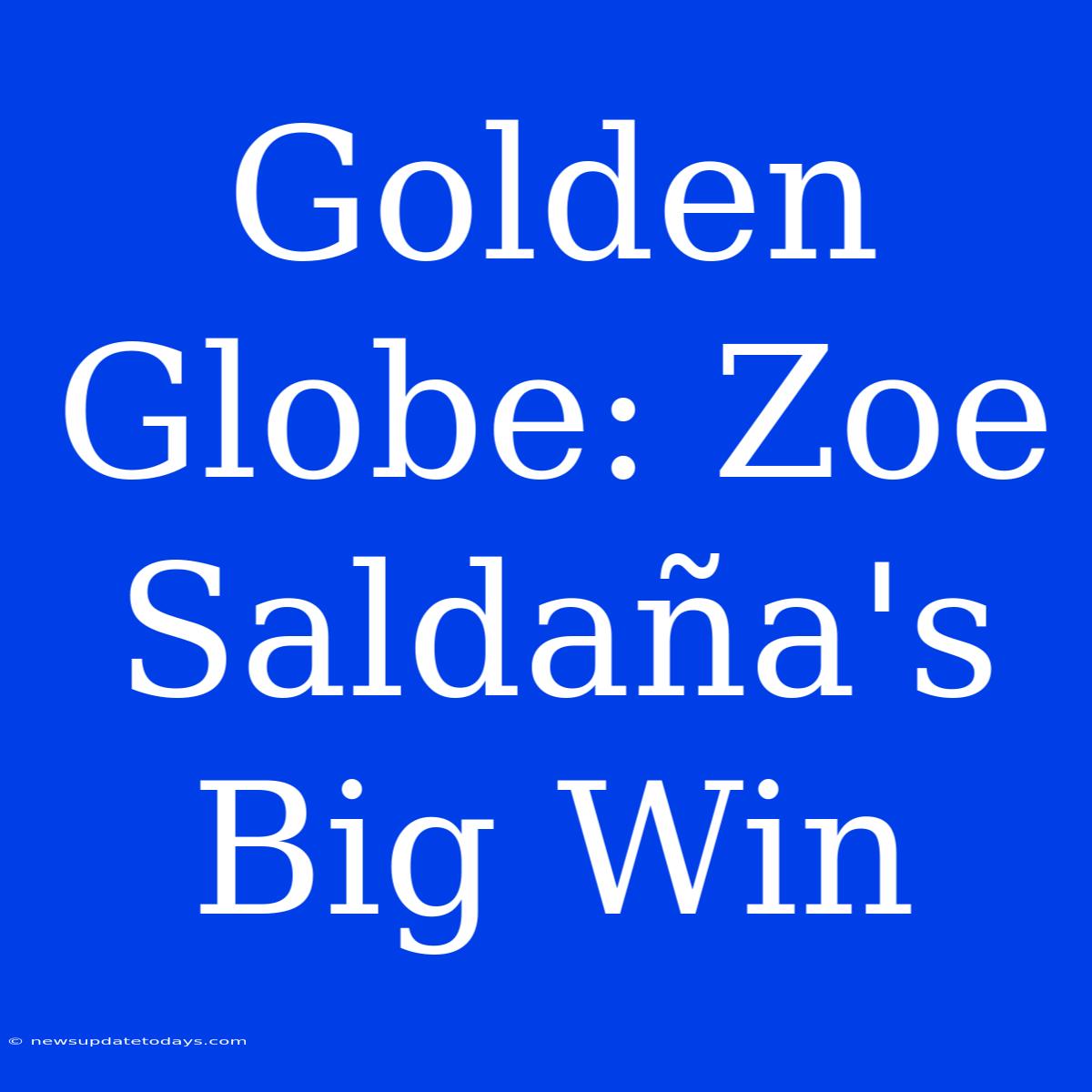 Golden Globe: Zoe Saldaña's Big Win