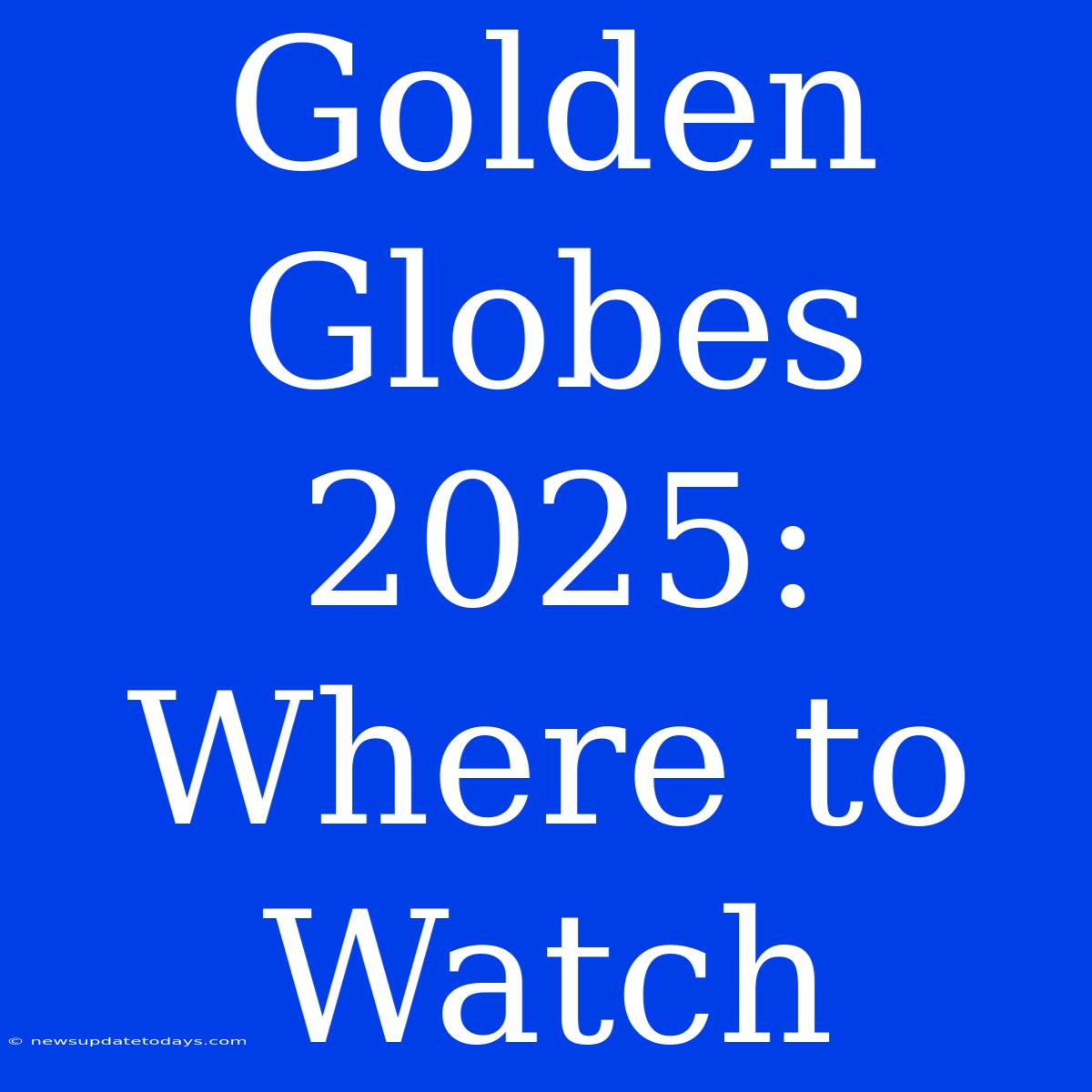 Golden Globes 2025: Where To Watch