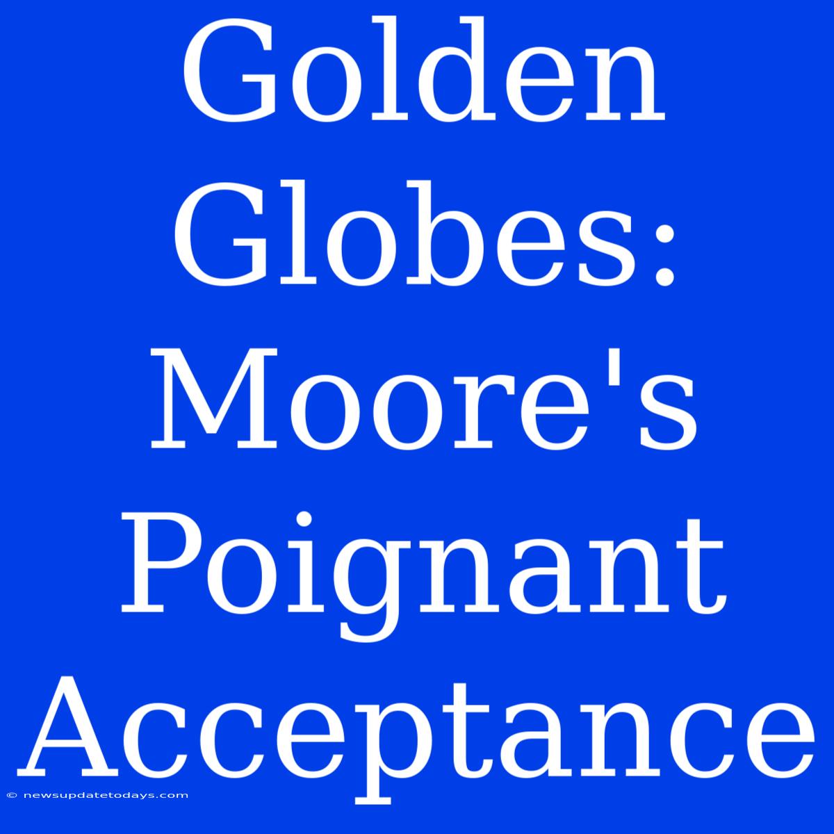 Golden Globes: Moore's Poignant Acceptance