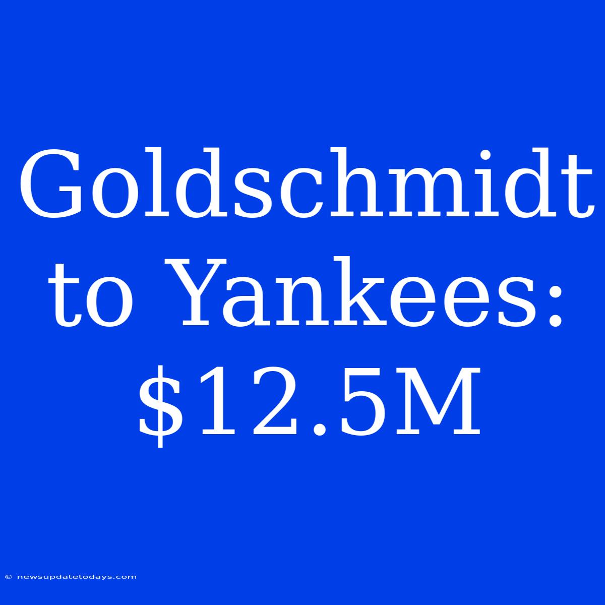 Goldschmidt To Yankees: $12.5M