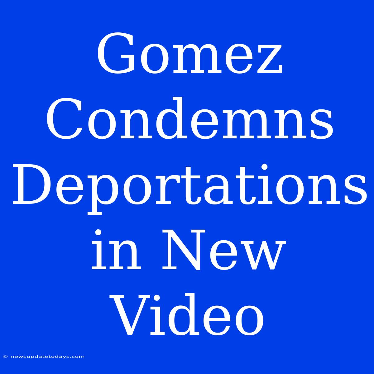 Gomez Condemns Deportations In New Video