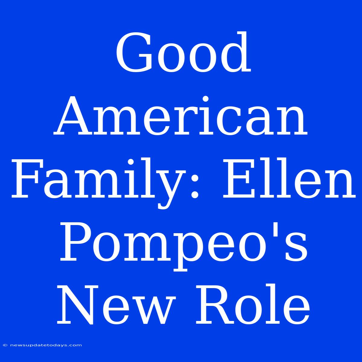 Good American Family: Ellen Pompeo's New Role