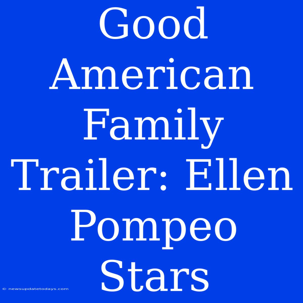 Good American Family Trailer: Ellen Pompeo Stars