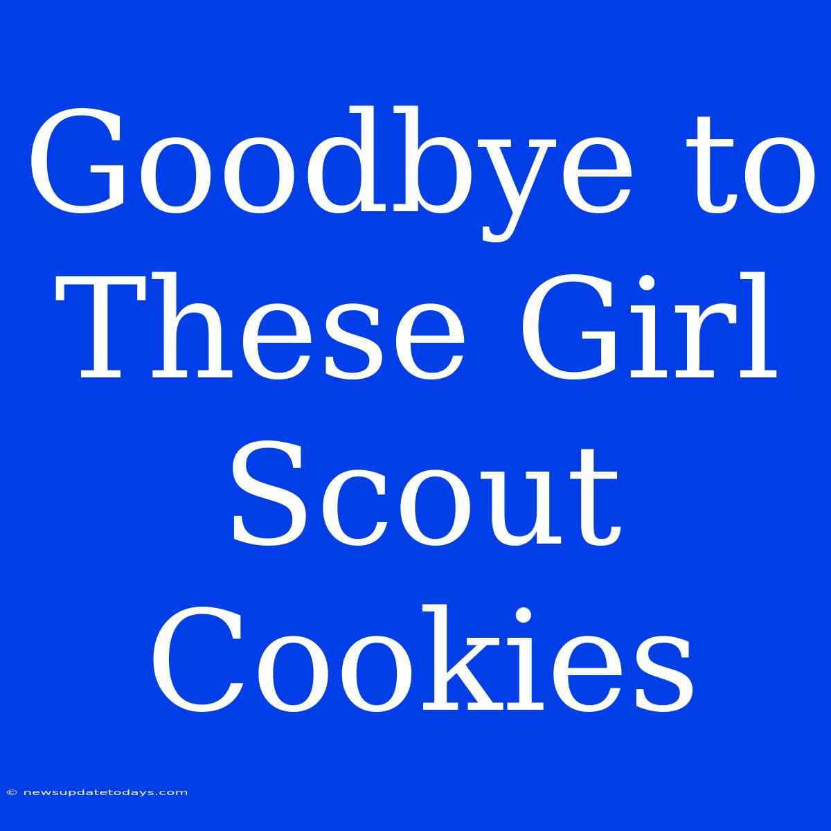 Goodbye To These Girl Scout Cookies