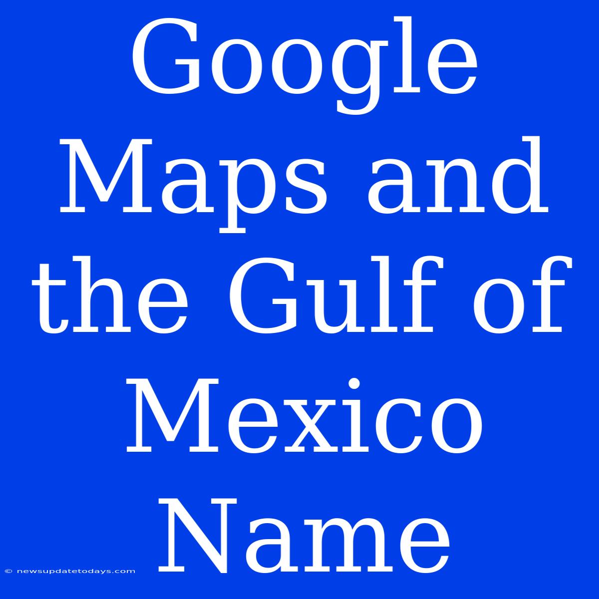 Google Maps And The Gulf Of Mexico Name