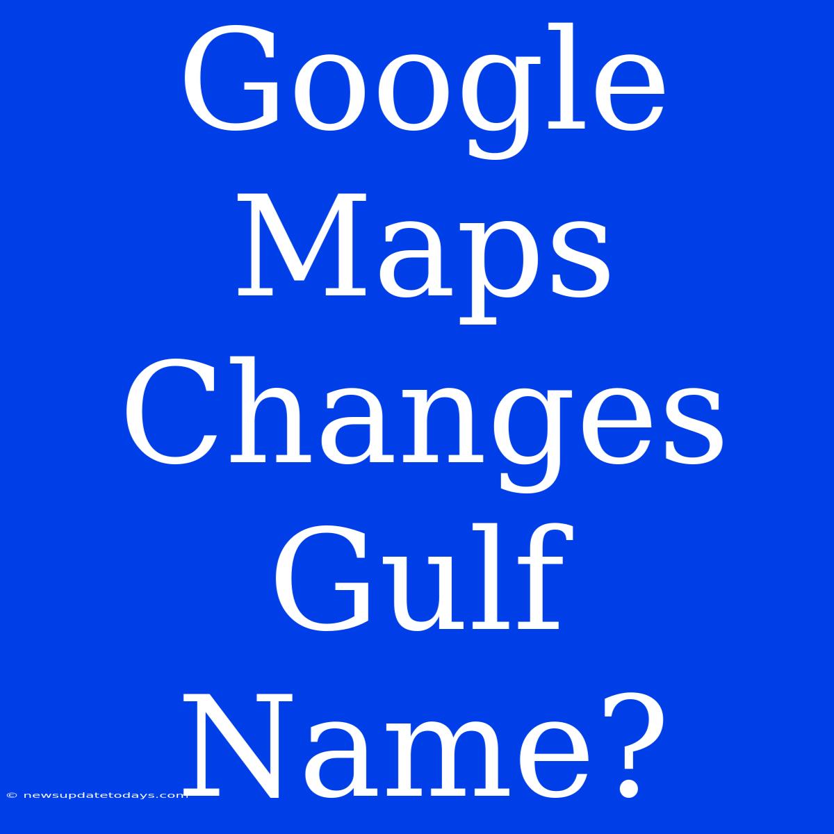 Google Maps Changes Gulf Name?