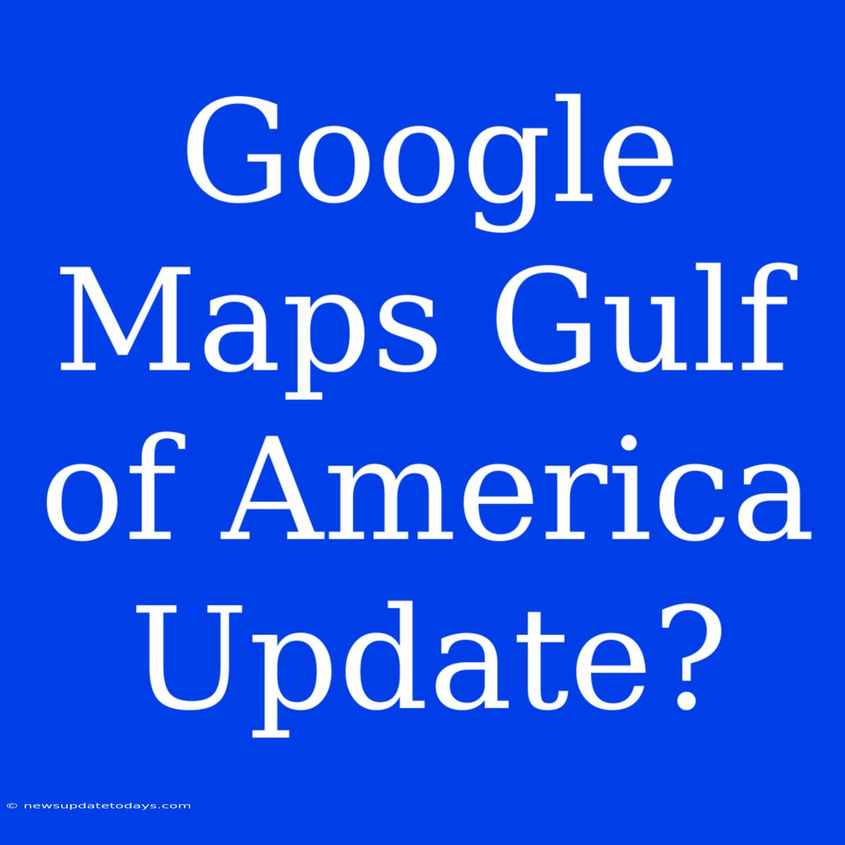 Google Maps Gulf Of America Update?