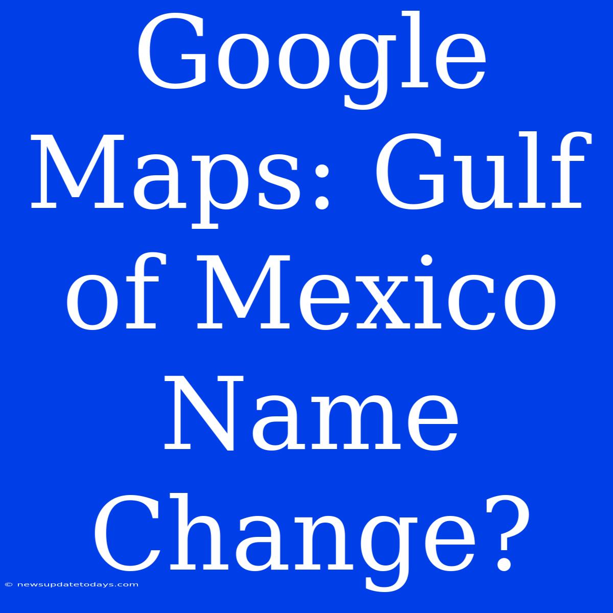 Google Maps: Gulf Of Mexico Name Change?