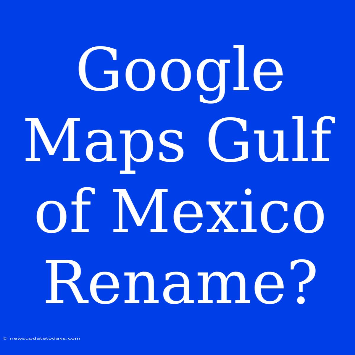 Google Maps Gulf Of Mexico Rename?