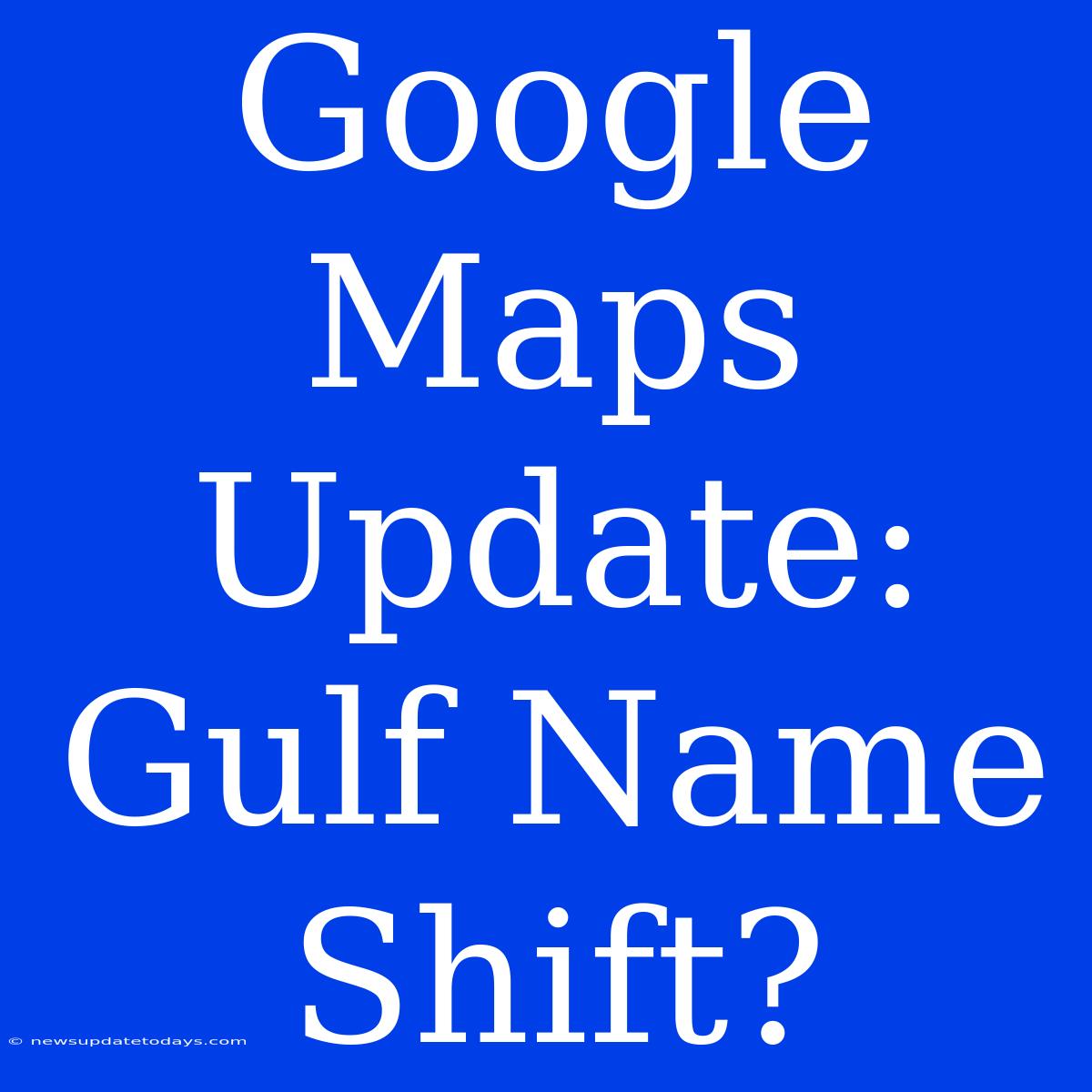 Google Maps Update: Gulf Name Shift?