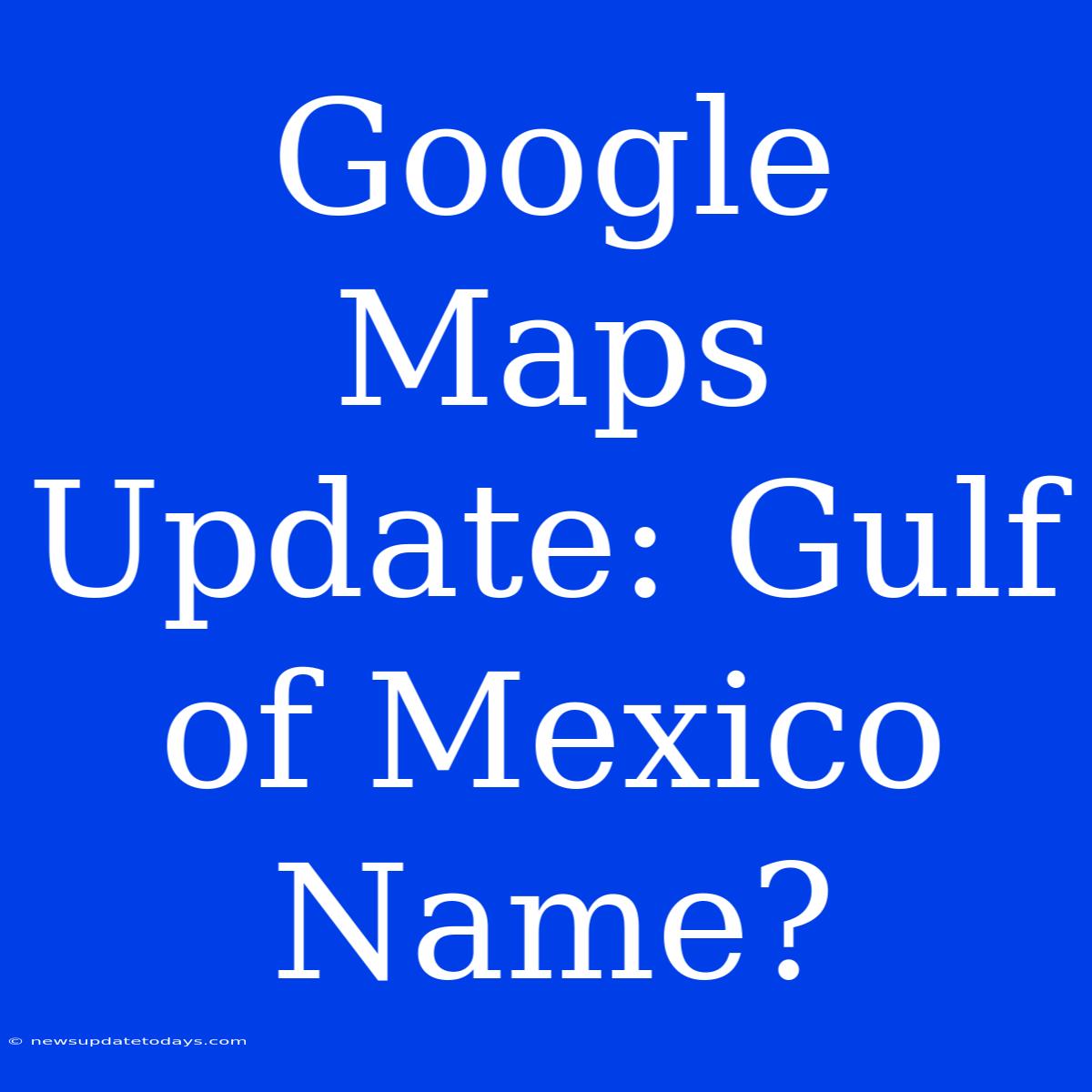 Google Maps Update: Gulf Of Mexico Name?