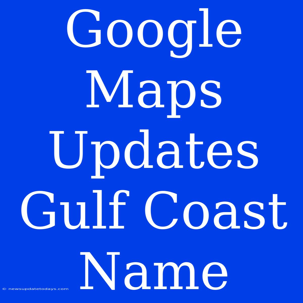 Google Maps Updates Gulf Coast Name