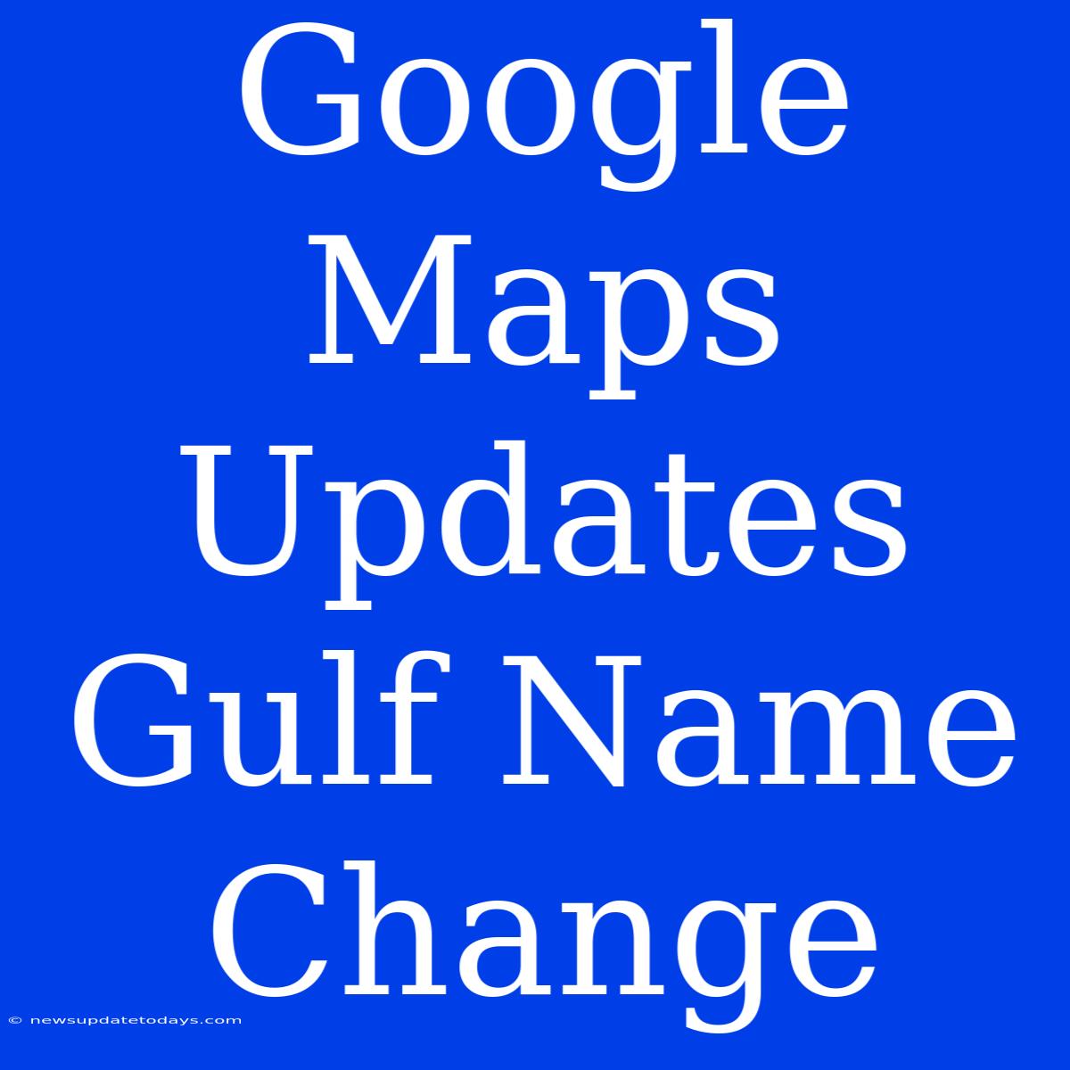 Google Maps Updates Gulf Name Change