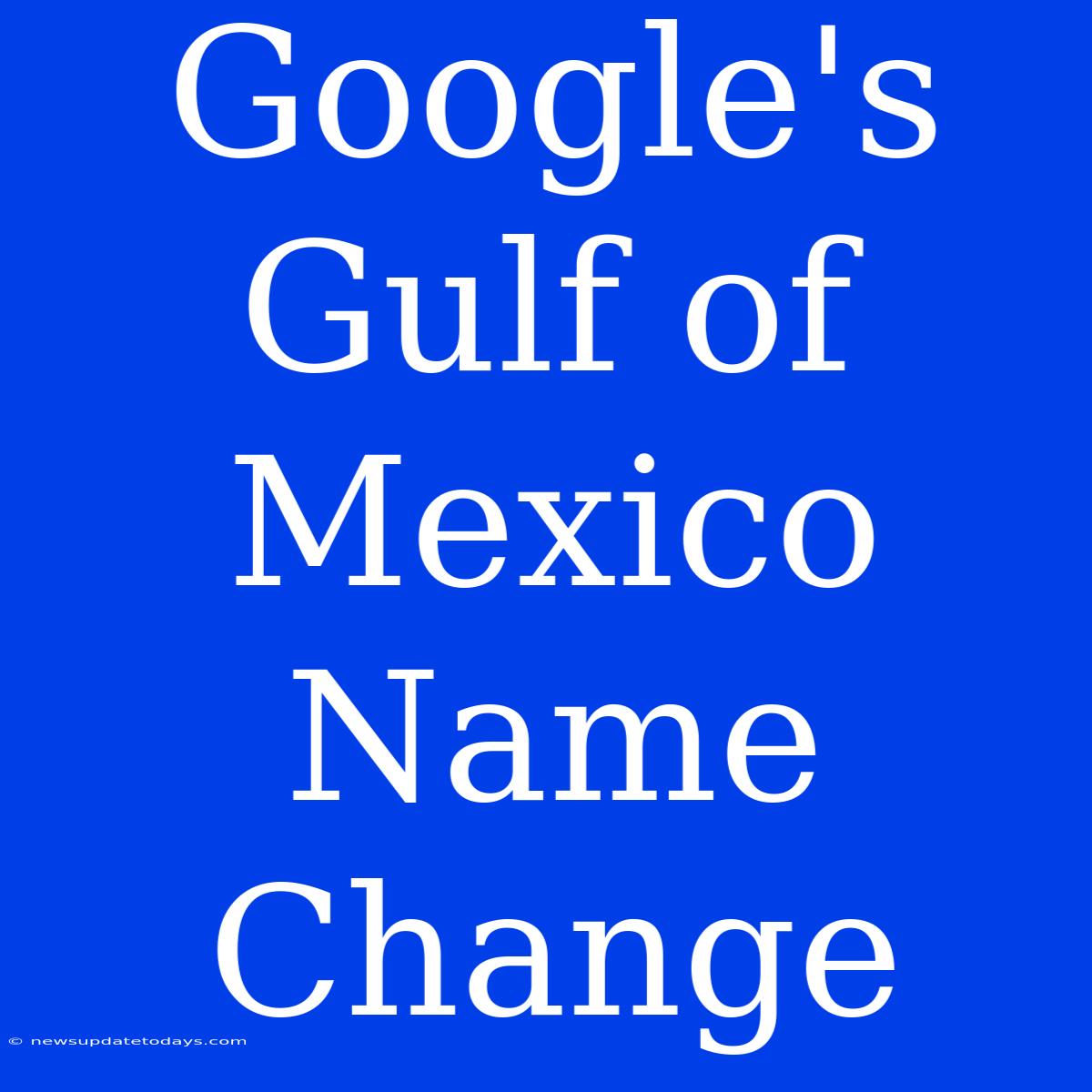 Google's Gulf Of Mexico Name Change