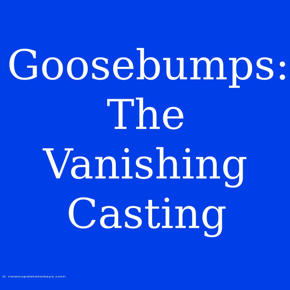 Goosebumps: The Vanishing Casting