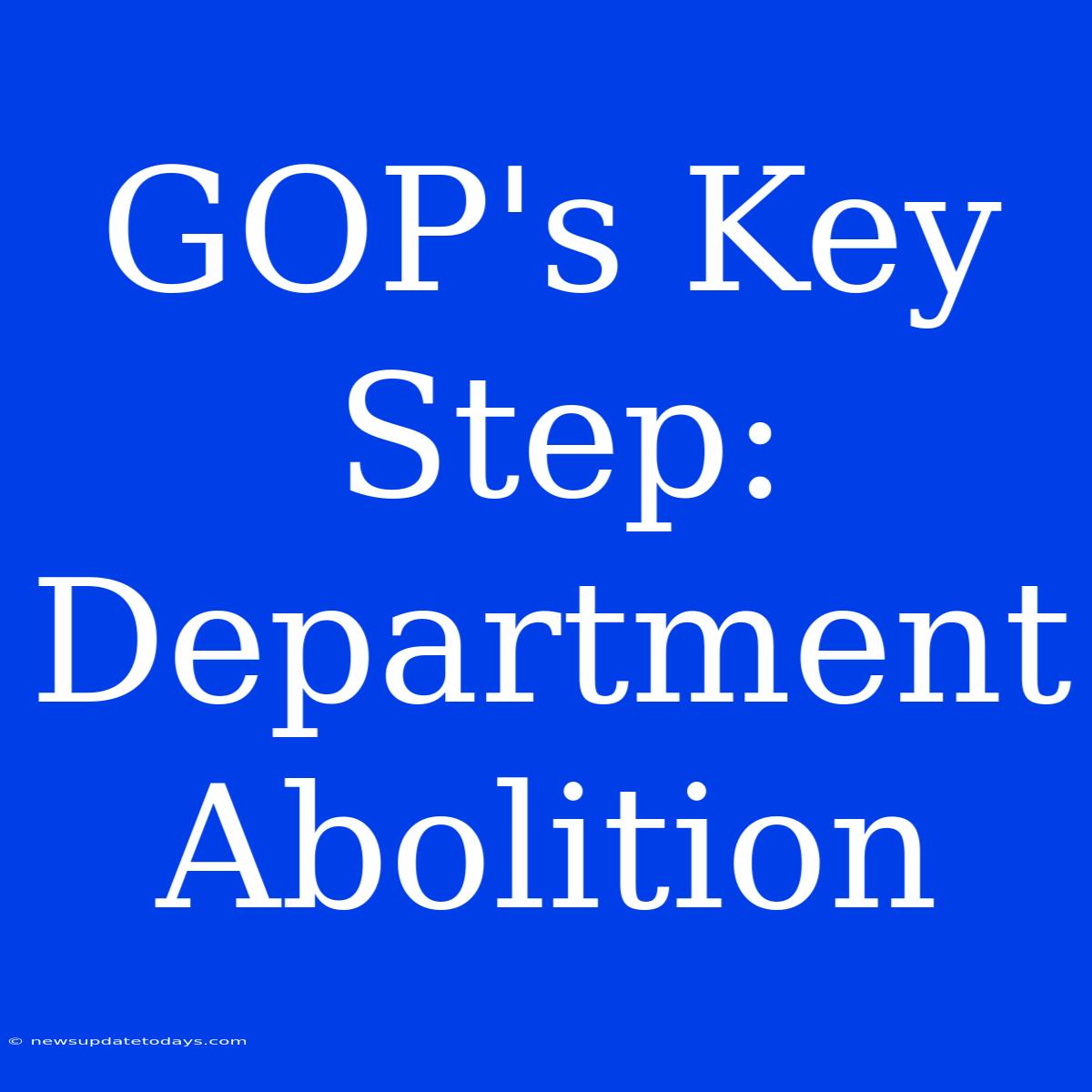 GOP's Key Step: Department Abolition