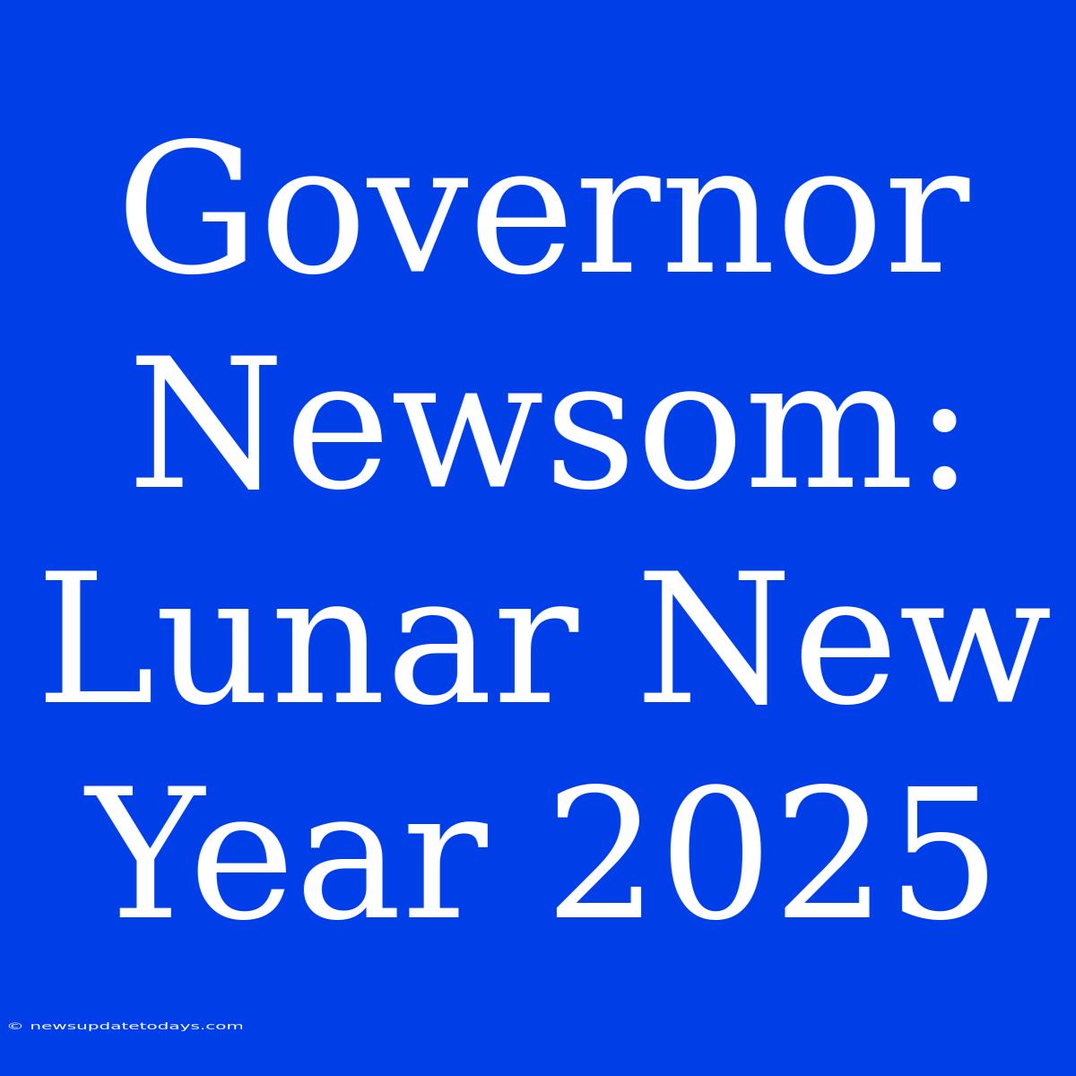 Governor Newsom: Lunar New Year 2025