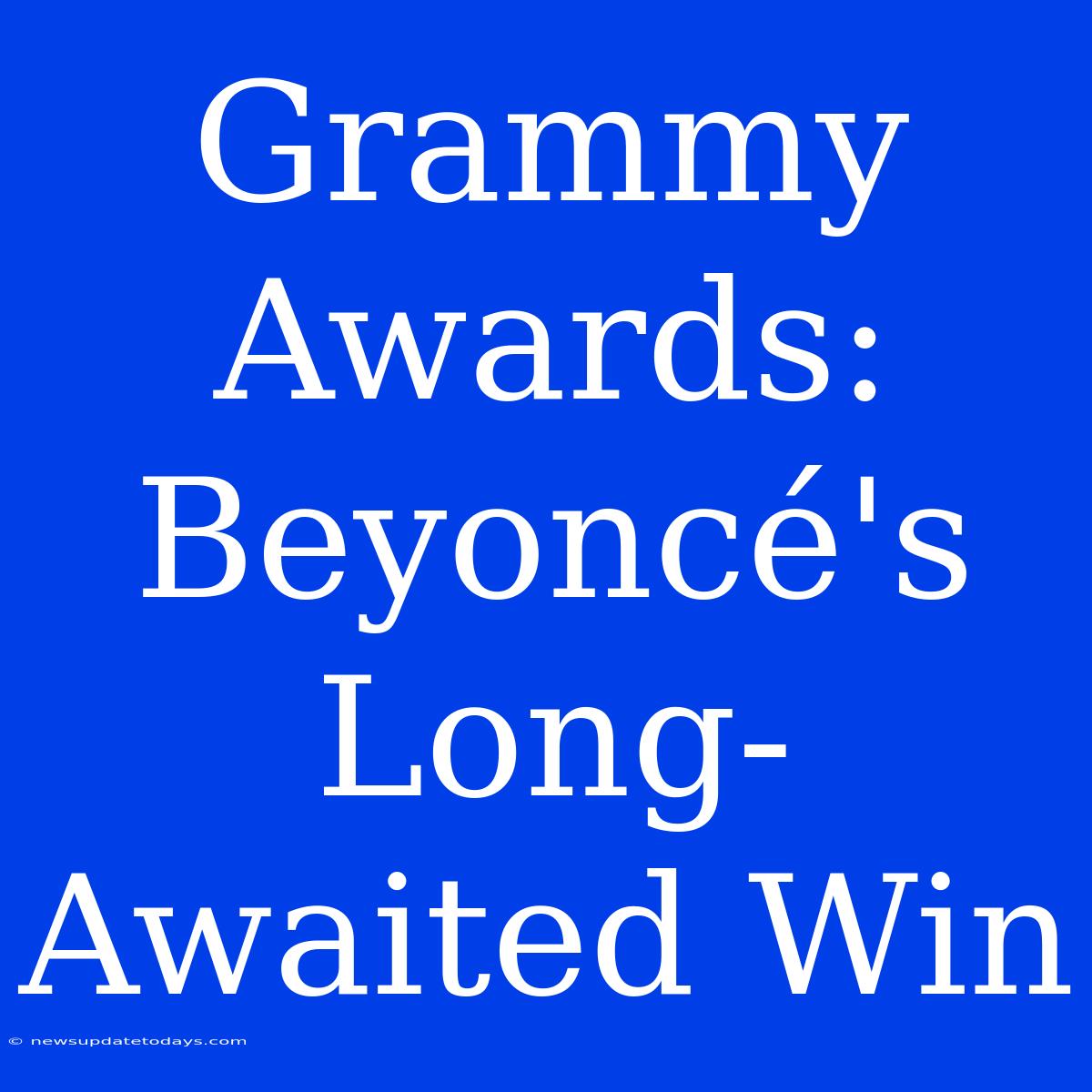 Grammy Awards: Beyoncé's Long-Awaited Win