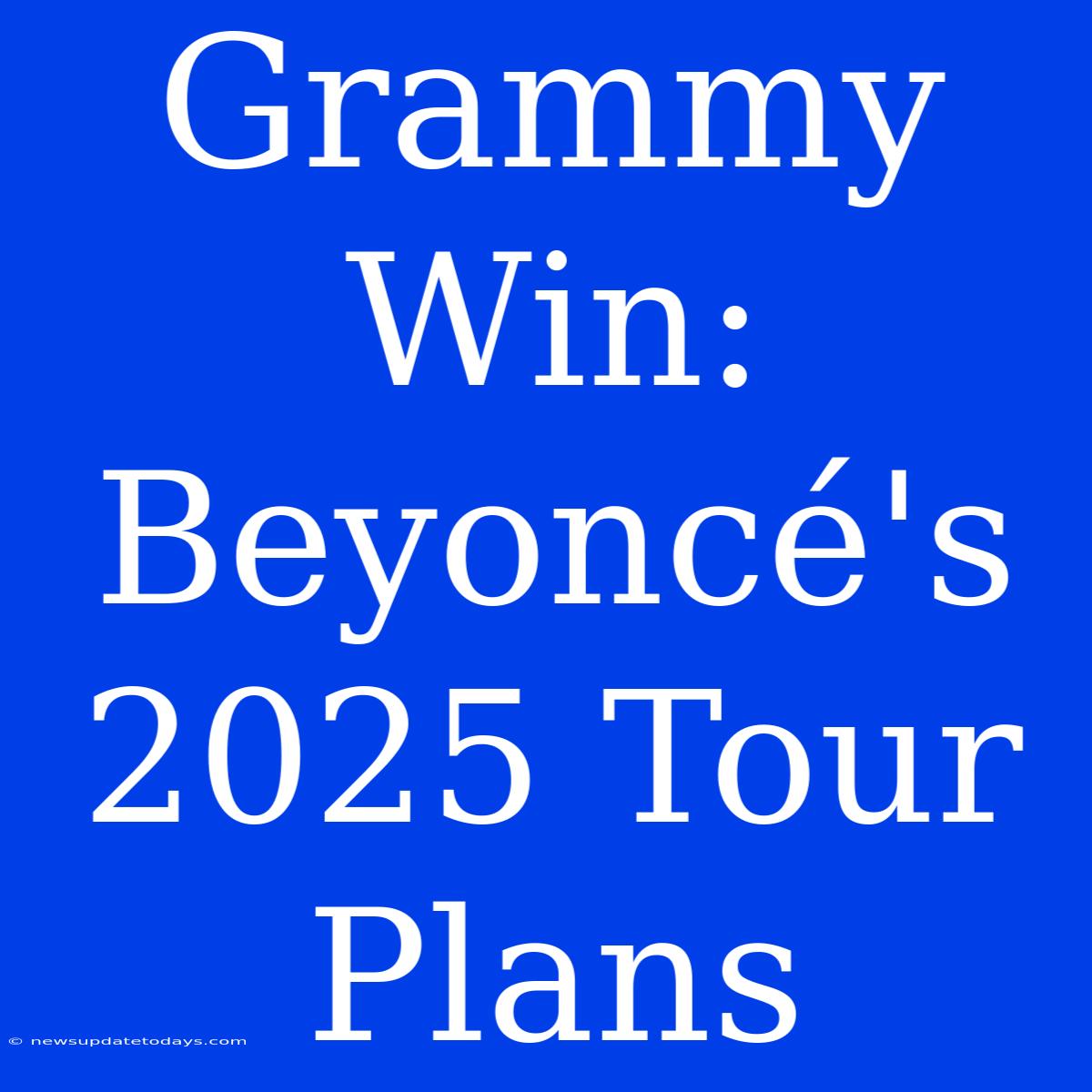 Grammy Win: Beyoncé's 2025 Tour Plans