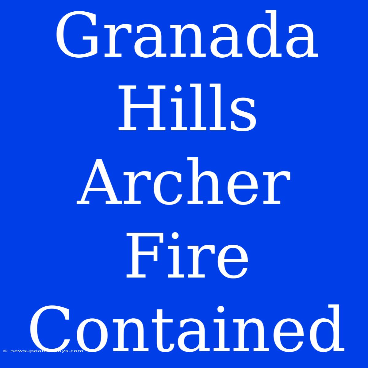 Granada Hills Archer Fire Contained