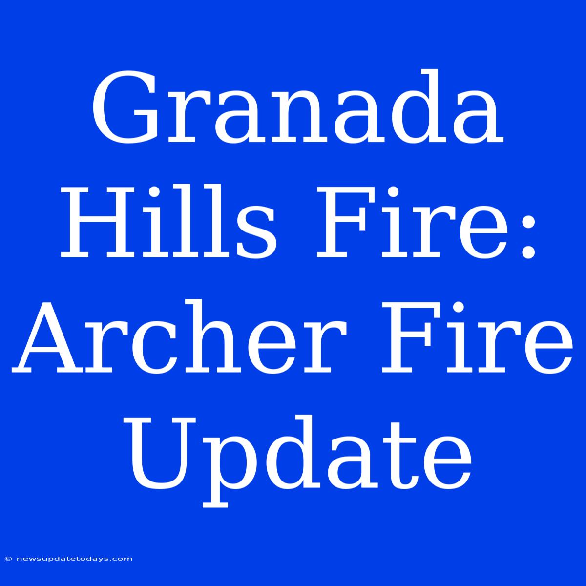 Granada Hills Fire: Archer Fire Update