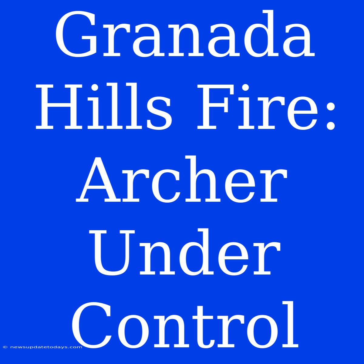 Granada Hills Fire: Archer Under Control