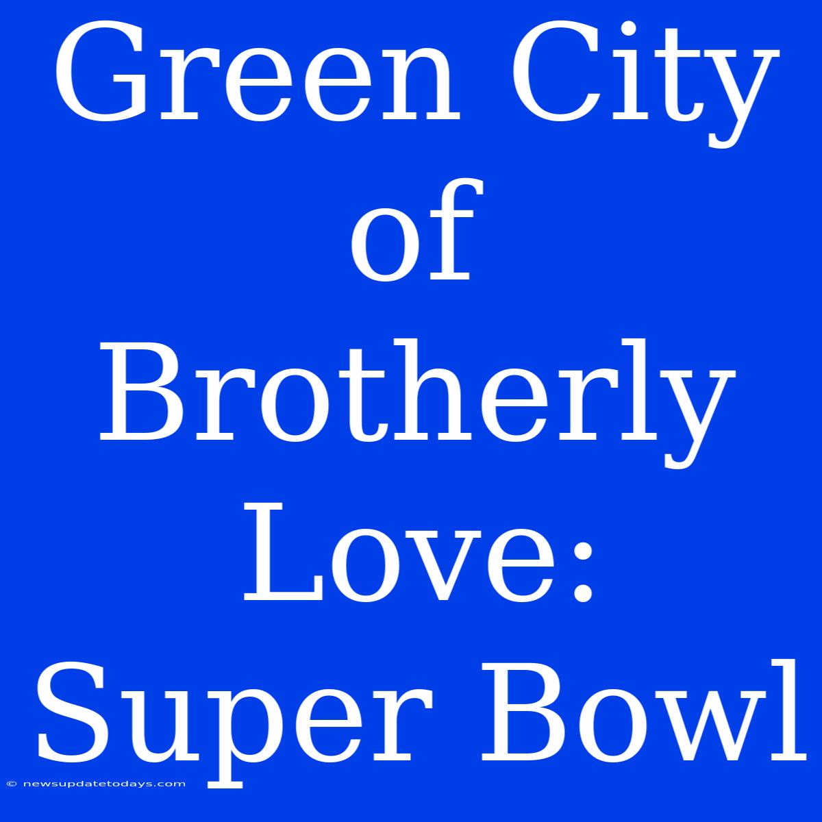 Green City Of Brotherly Love: Super Bowl