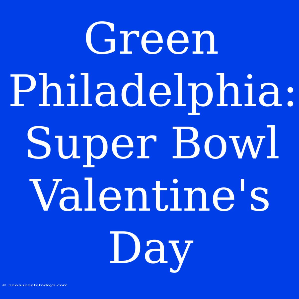 Green Philadelphia: Super Bowl Valentine's Day