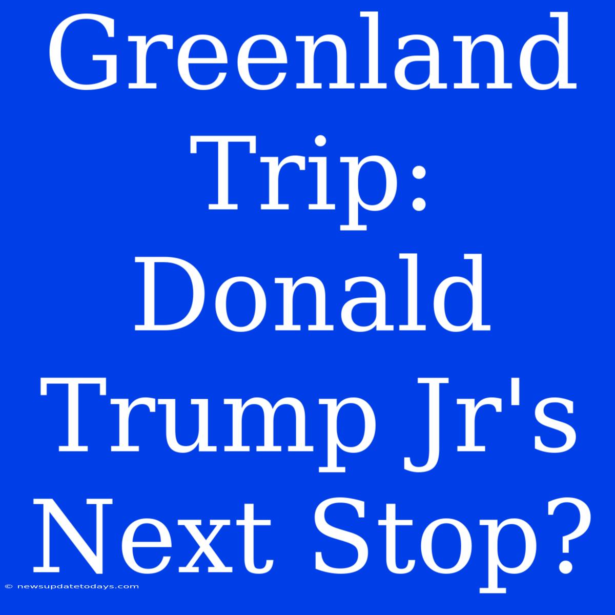 Greenland Trip: Donald Trump Jr's Next Stop?