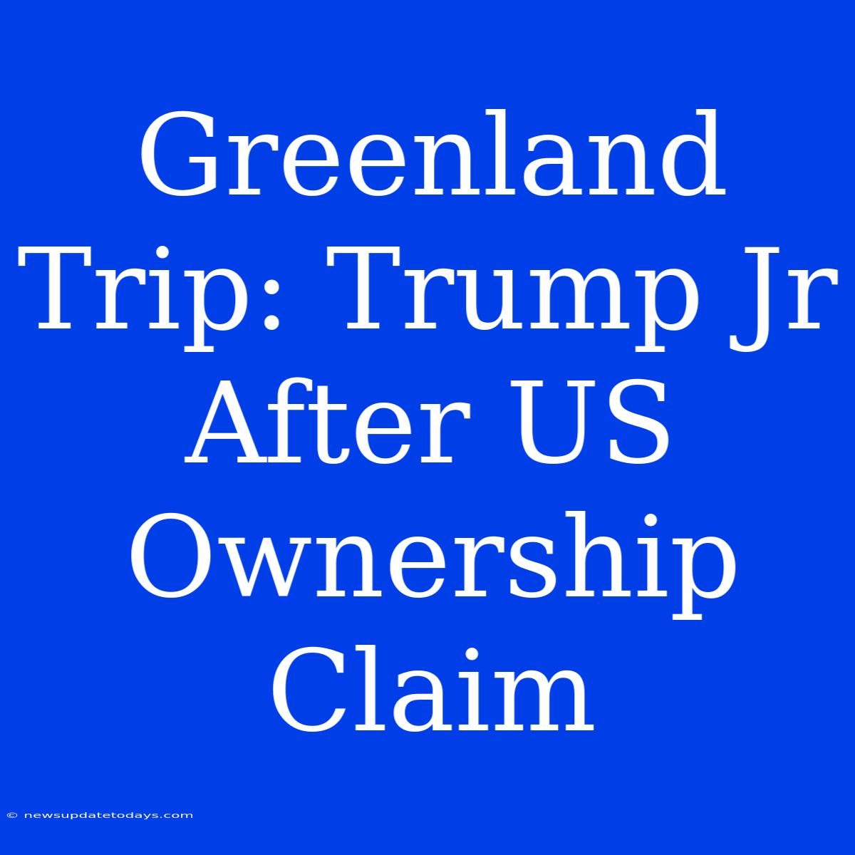 Greenland Trip: Trump Jr After US Ownership Claim