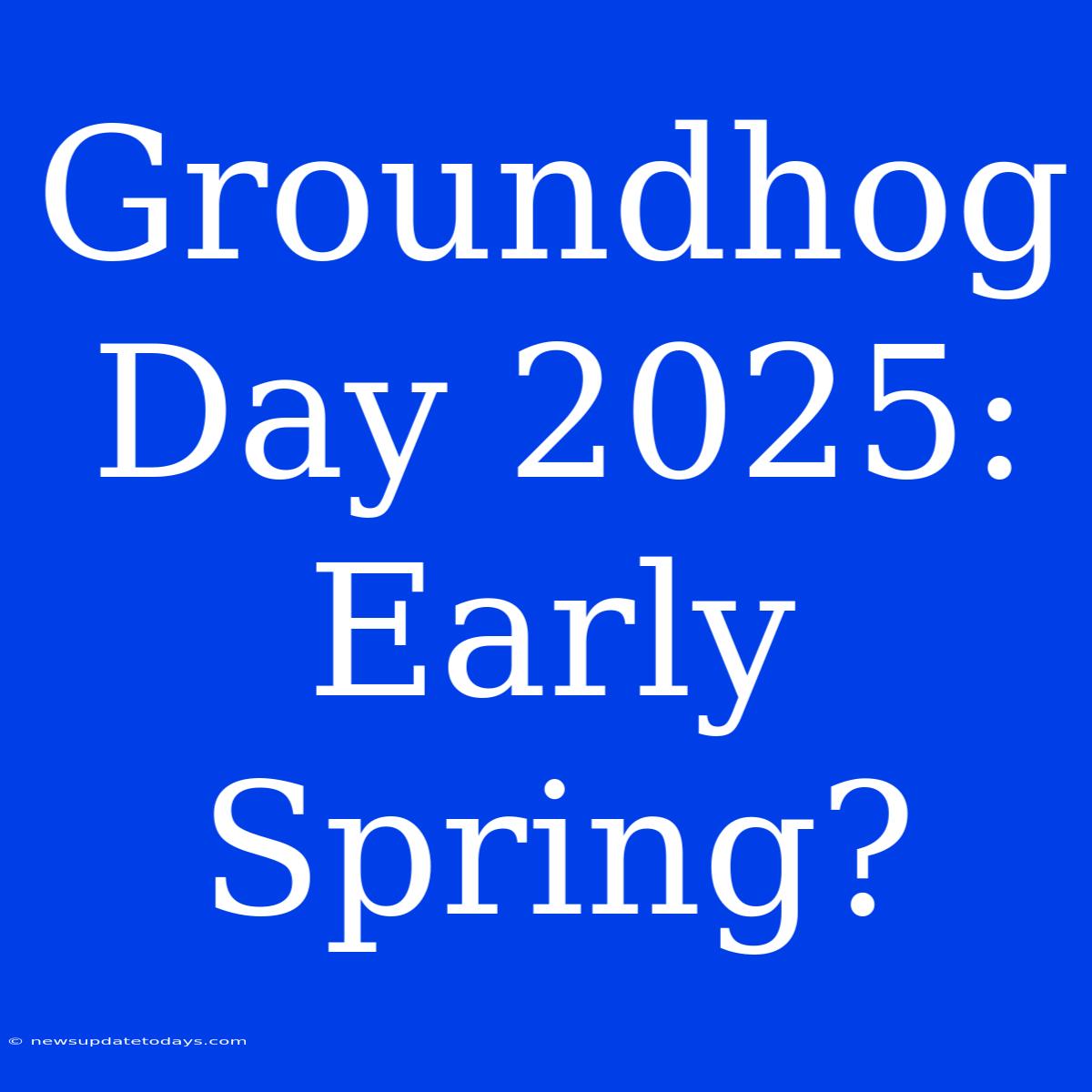 Groundhog Day 2025: Early Spring?