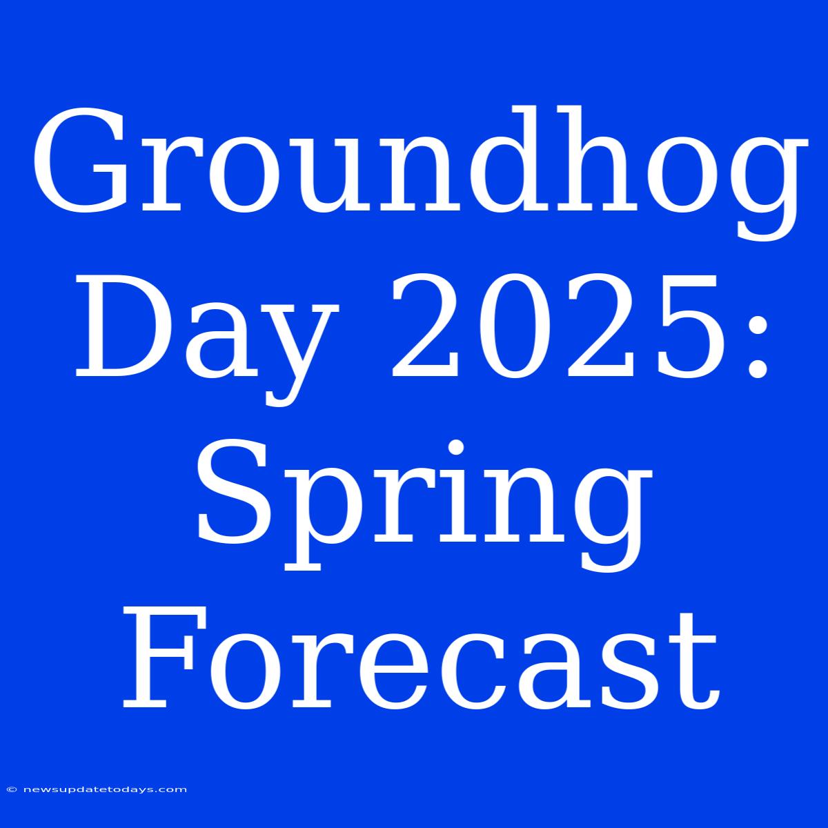 Groundhog Day 2025: Spring Forecast