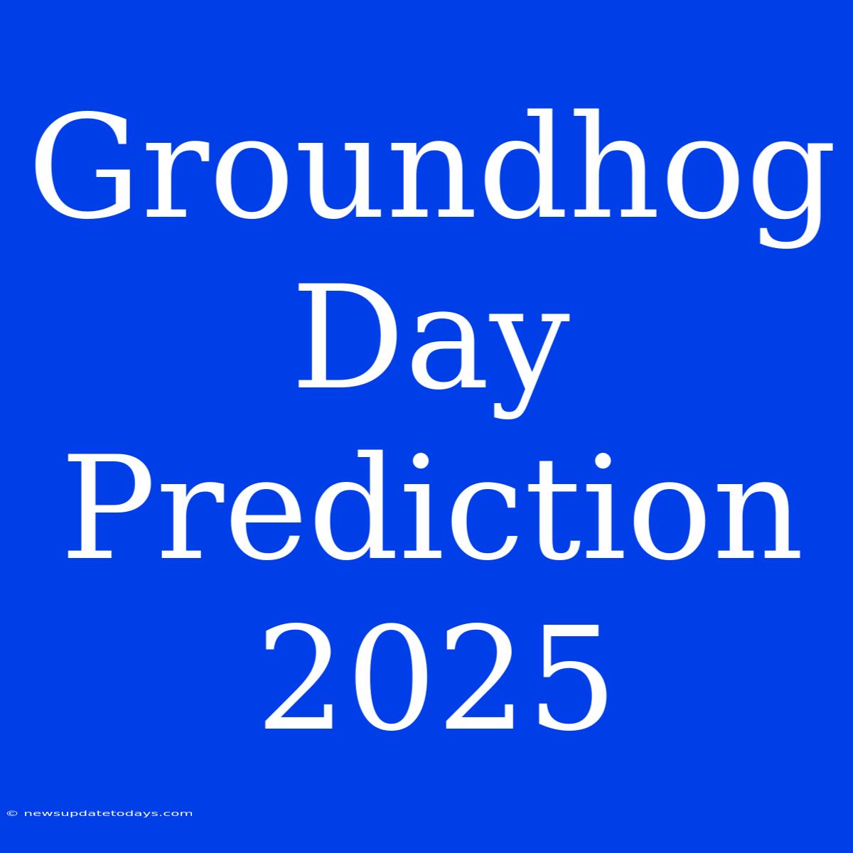 Groundhog Day Prediction 2025