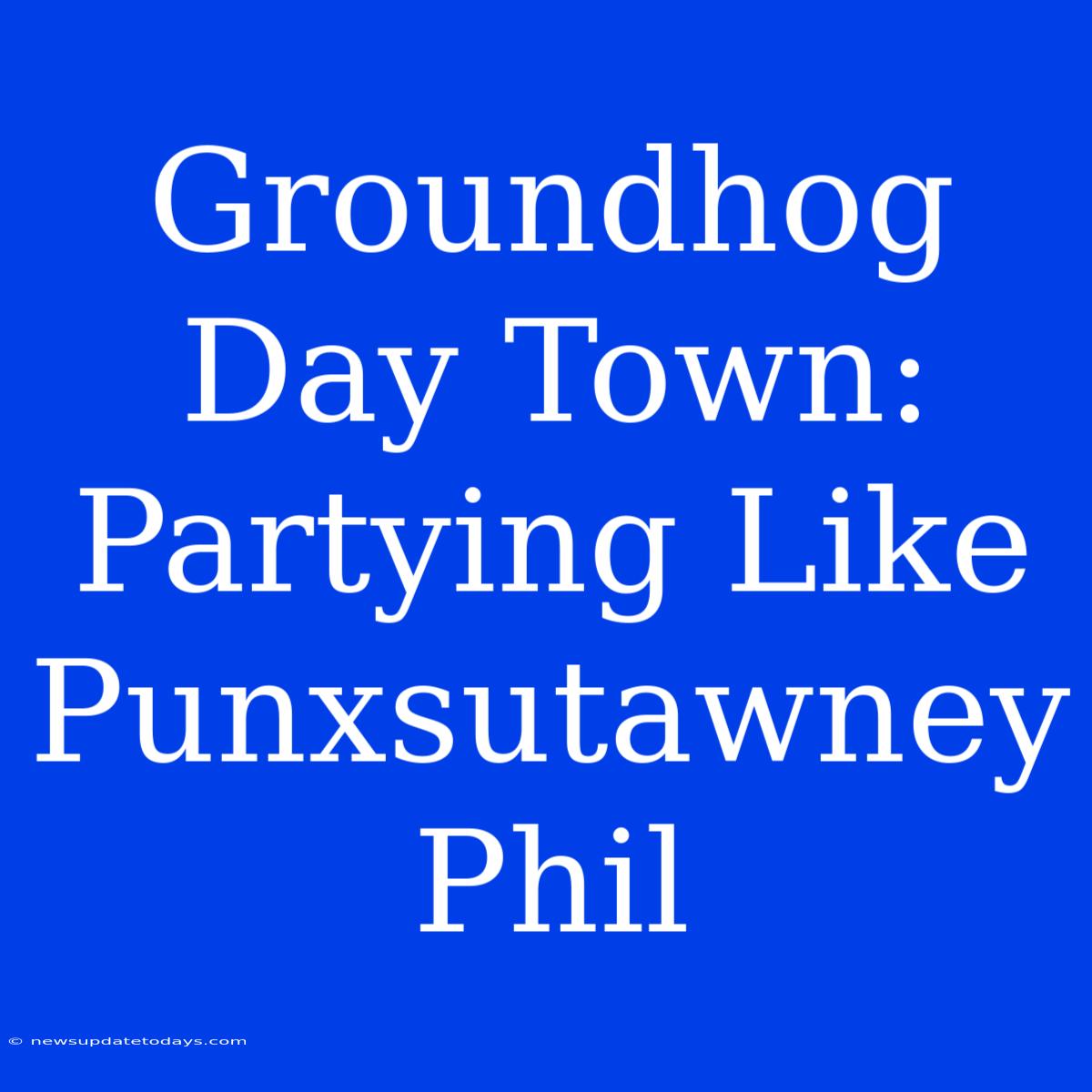 Groundhog Day Town: Partying Like Punxsutawney Phil