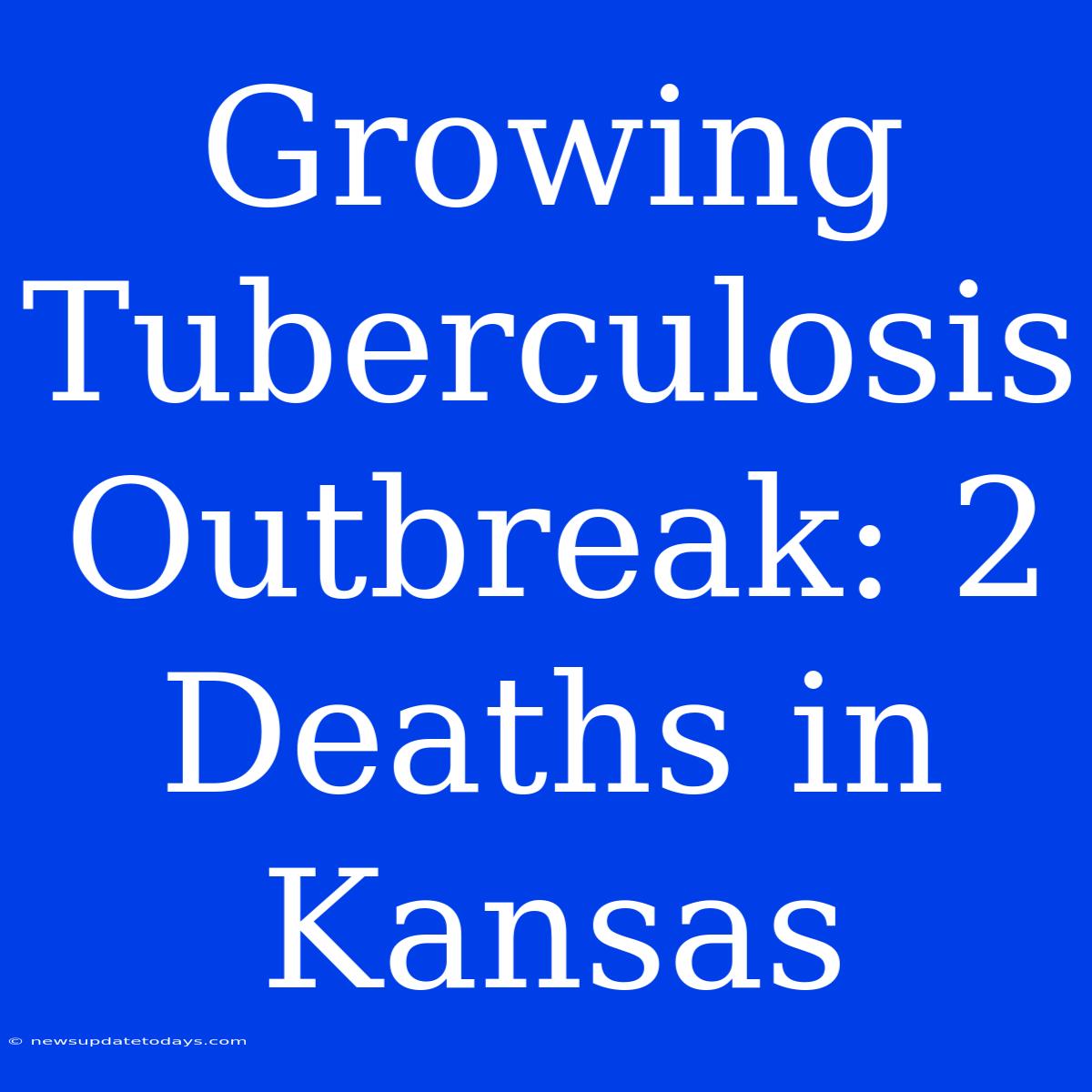 Growing Tuberculosis Outbreak: 2 Deaths In Kansas