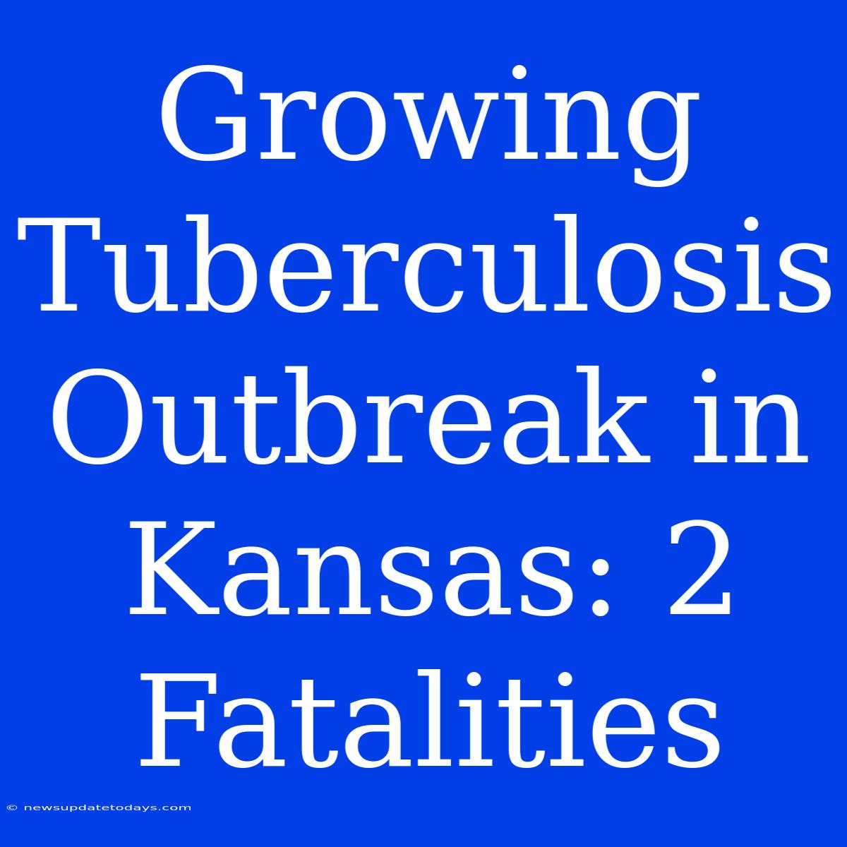 Growing Tuberculosis Outbreak In Kansas: 2 Fatalities