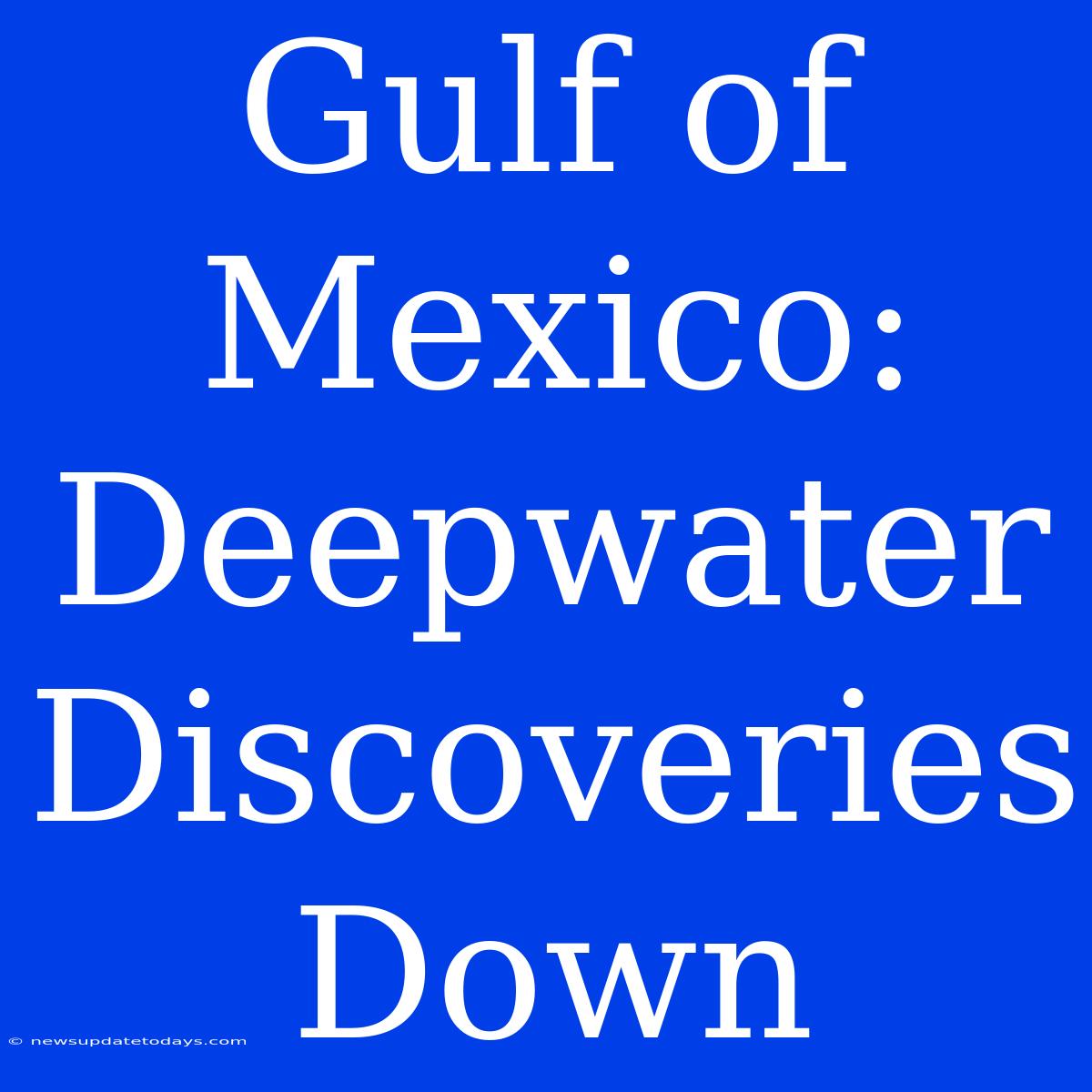 Gulf Of Mexico: Deepwater Discoveries Down