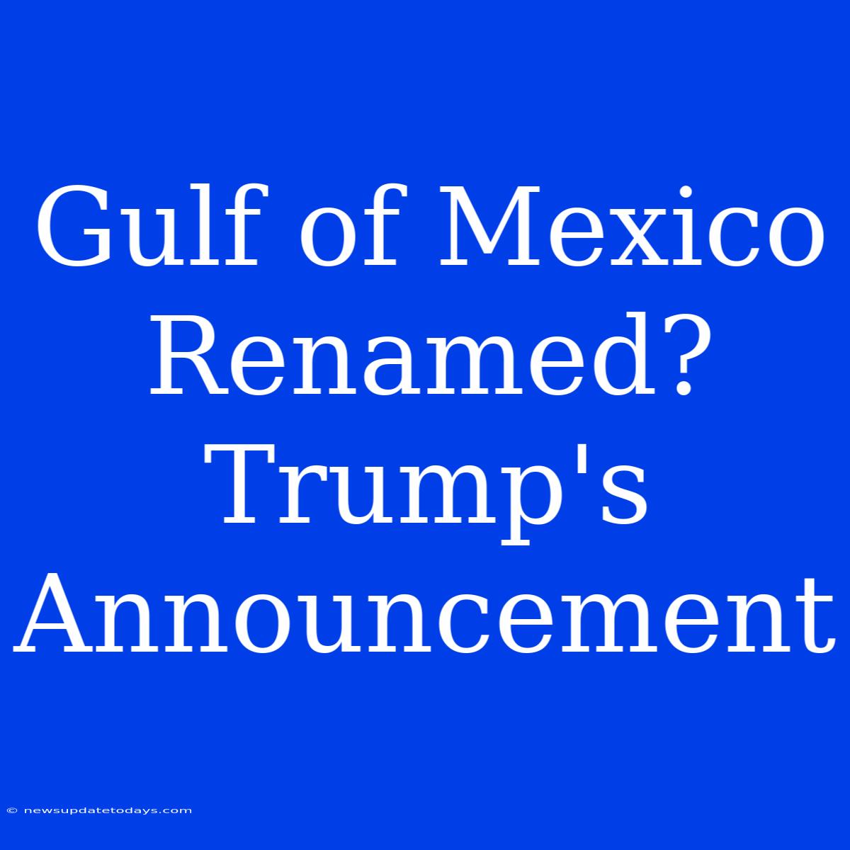 Gulf Of Mexico Renamed? Trump's Announcement