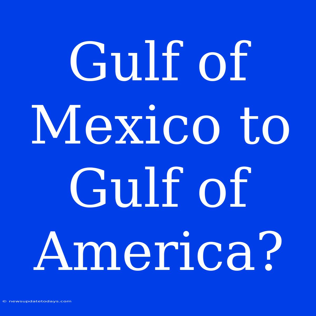 Gulf Of Mexico To Gulf Of America?