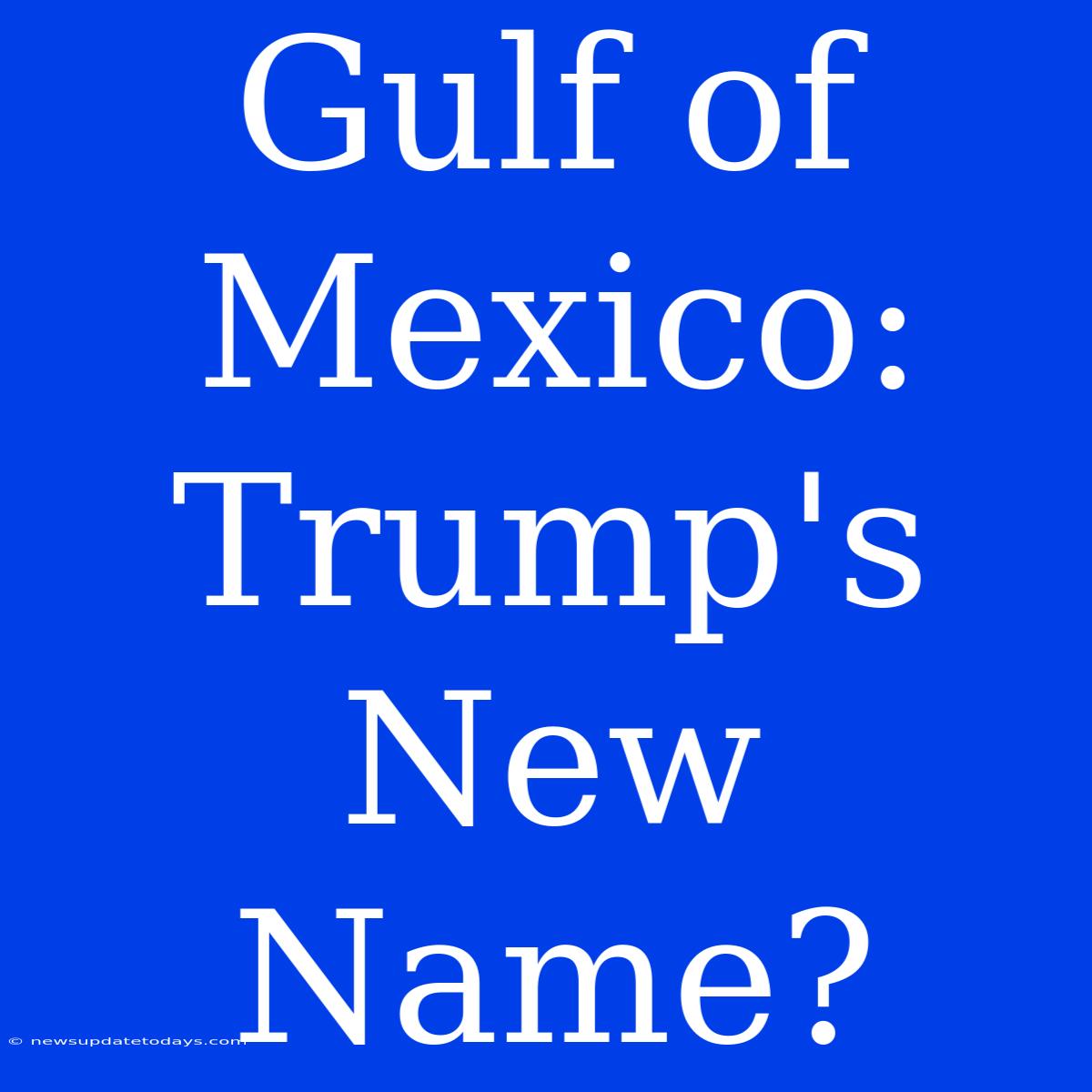 Gulf Of Mexico: Trump's New Name?