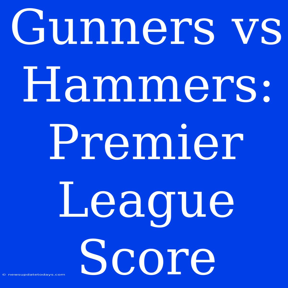 Gunners Vs Hammers: Premier League Score