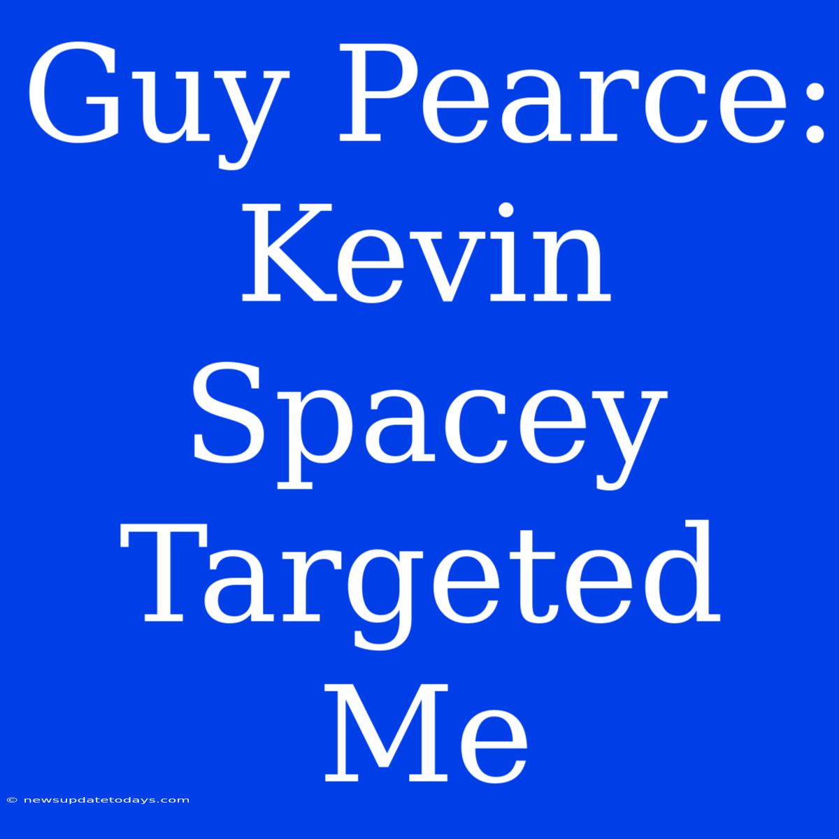 Guy Pearce: Kevin Spacey Targeted Me