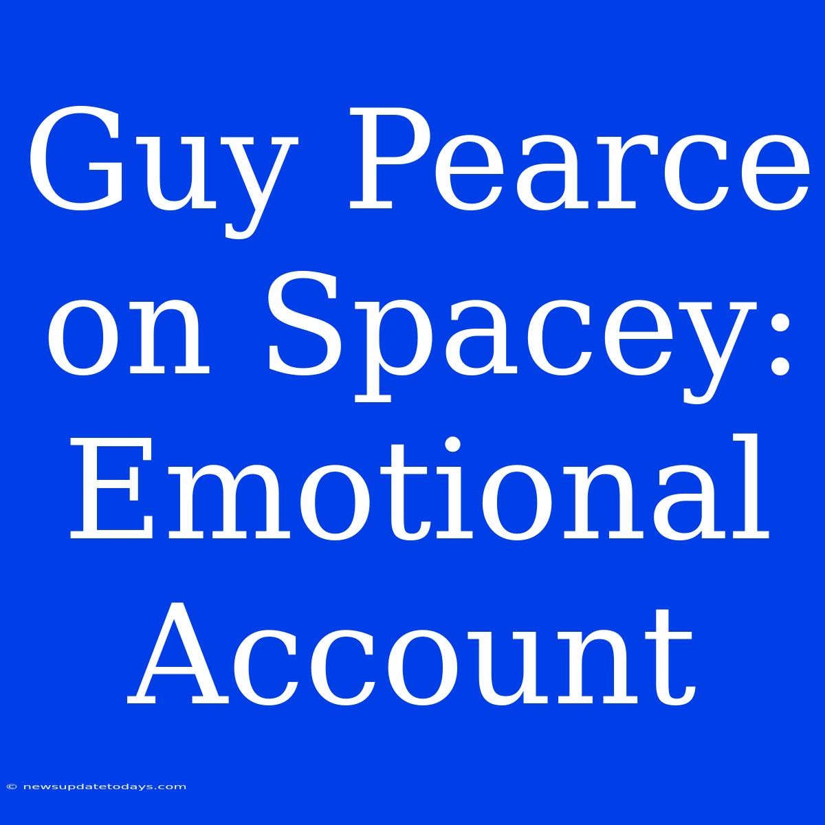 Guy Pearce On Spacey: Emotional Account