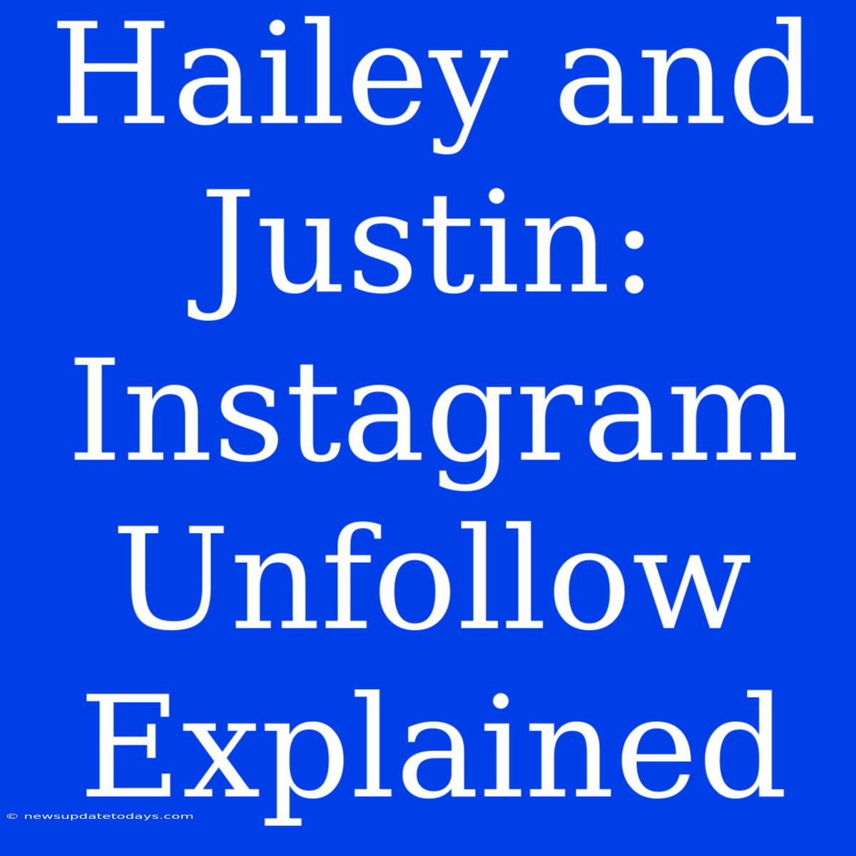 Hailey And Justin: Instagram Unfollow Explained