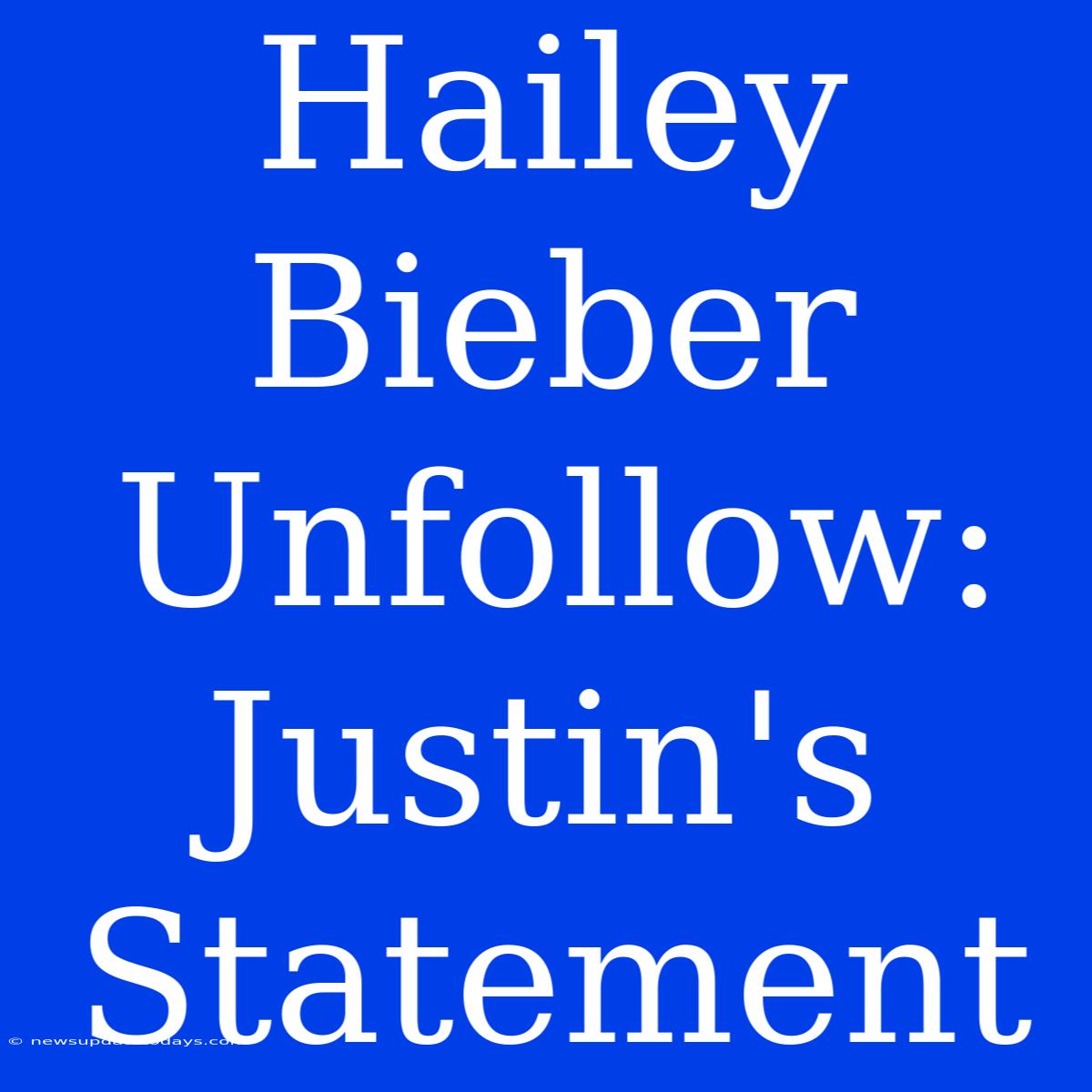 Hailey Bieber Unfollow: Justin's Statement