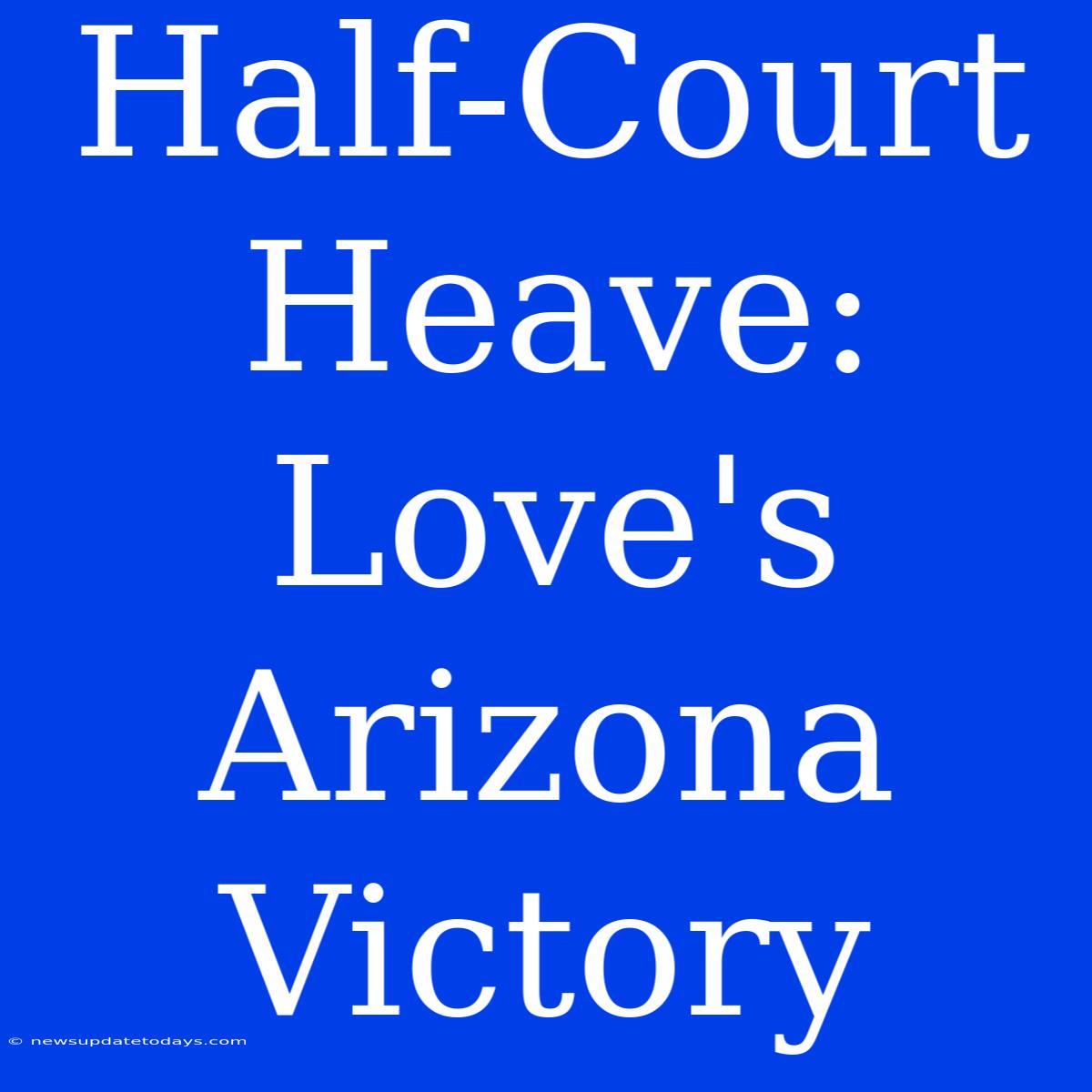 Half-Court Heave: Love's Arizona Victory