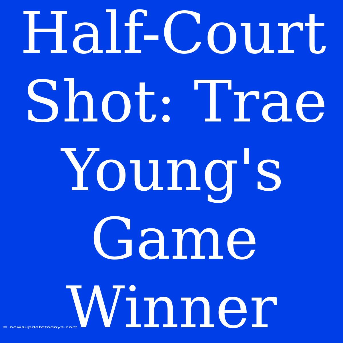 Half-Court Shot: Trae Young's Game Winner