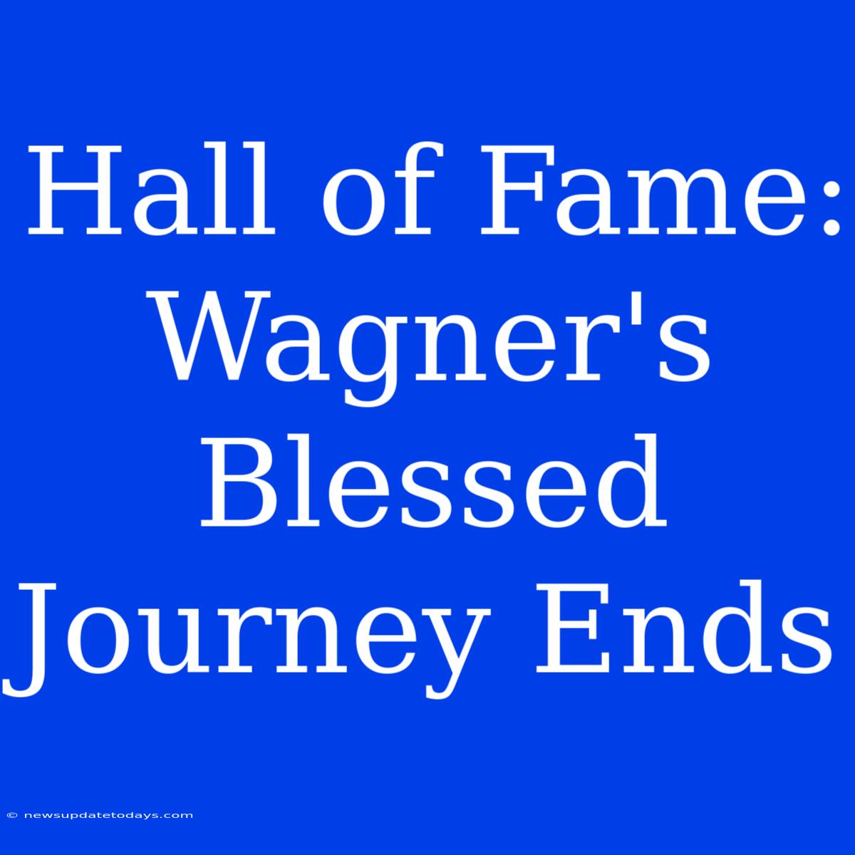 Hall Of Fame: Wagner's Blessed Journey Ends