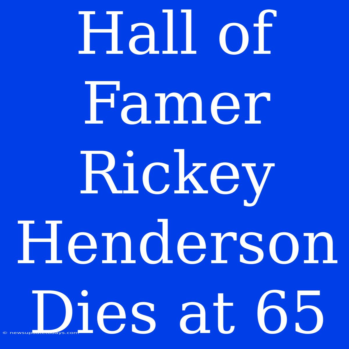 Hall Of Famer Rickey Henderson Dies At 65