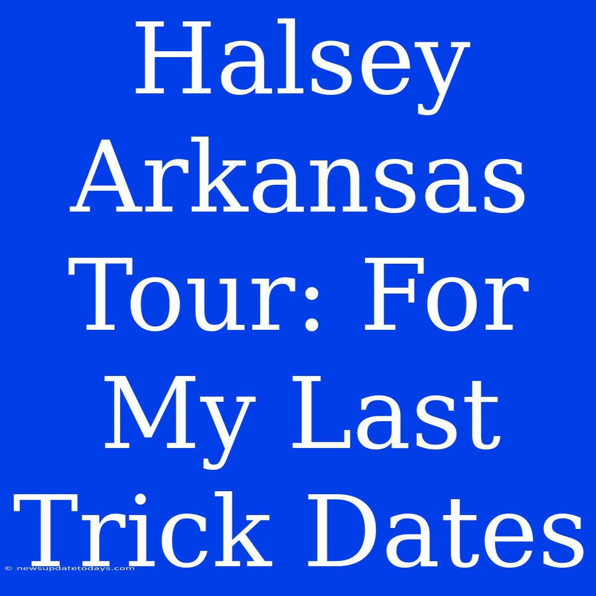 Halsey Arkansas Tour: For My Last Trick Dates